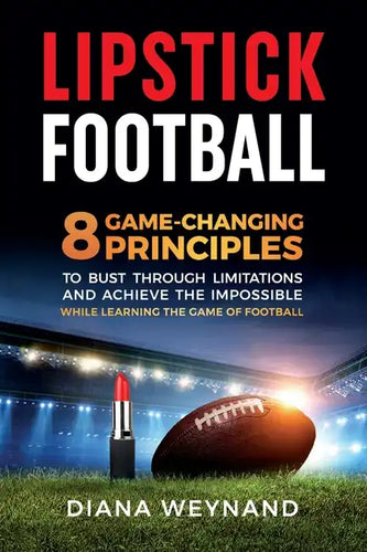 Lipstick Football: 8 Game-Changing Principles to Bust Through Limitations and Achieve the Impossible While Learning the Game of Football - Paperback
