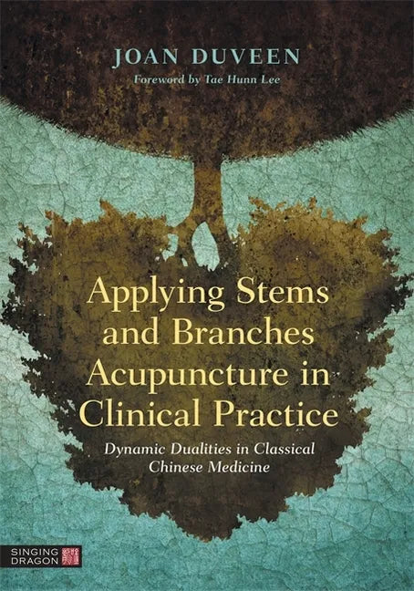 Applying Stems and Branches Acupuncture in Clinical Practice: Dynamic Dualities in Classical Chinese Medicine - Hardcover