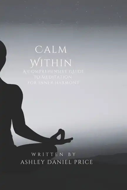 Calm Within: A Comprehensive Guide to Meditation and Inner Harmony - Paperback