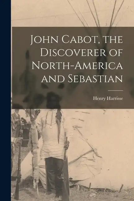 John Cabot, the Discoverer of North-America and Sebastian - Paperback
