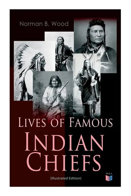 Lives of Famous Indian Chiefs (Illustrated Edition): From Cofachiqui, the Indian Princess and Powhatan - To Chief Joseph and Geronimo - Paperback