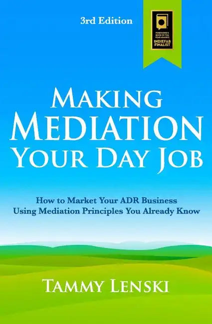 Making Mediation Your Day Job: How to Market Your ADR Business Using Mediation Principles You Already Know - Paperback