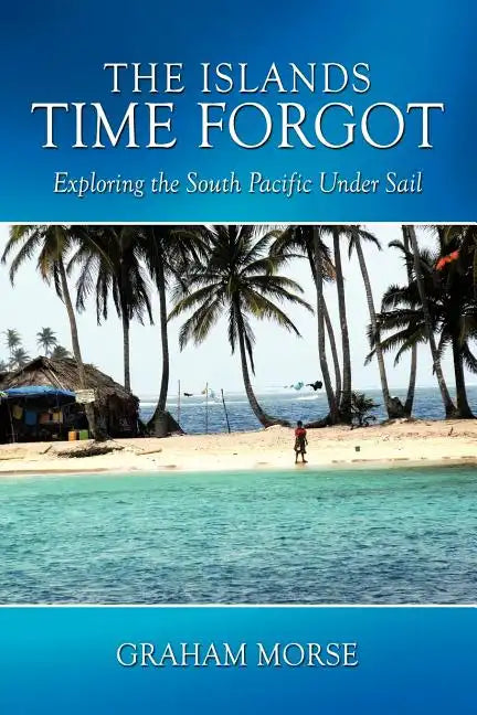 The Islands Time Forgot: Exploring the South Pacific Under Sail - Paperback