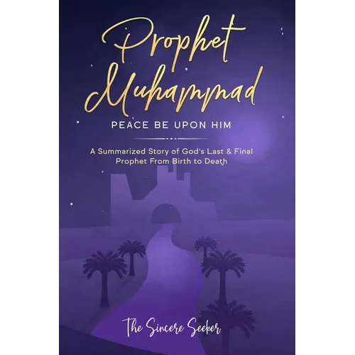 Prophet Muhammad Peace Be Upon Him: A Summarized Story of God's Last & Final Prophet from Birth to Death - Paperback
