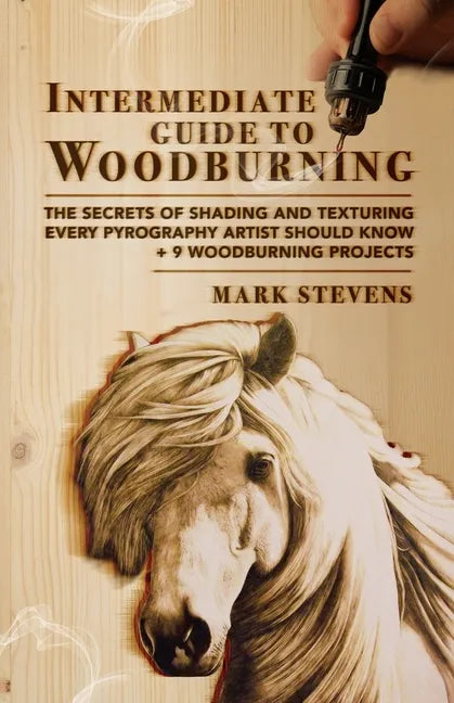 Intermediate Guide to Woodburning: The Secrets of Shading and Texturing Every Pyrography Artist Should Know + 9 Woodburning Projects - Paperback