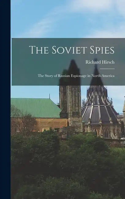 The Soviet Spies: The Story of Russian Espionage in North America - Hardcover