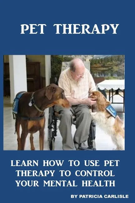 Pet Therapy: Learn How To Use Pet Therapy To Control Your Mental Health - Paperback