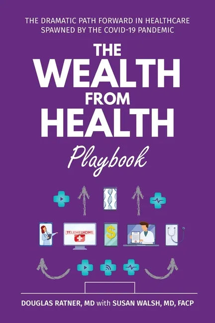 The Wealth from Health Playbook: The Dramatic Path Forward in Healthcare Spawned by the Covid-19 Pandemic - Paperback