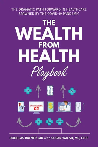 The Wealth from Health Playbook: The Dramatic Path Forward in Healthcare Spawned by the Covid-19 Pandemic - Paperback