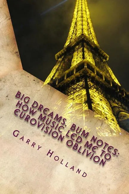 Big Dreams, Bum Notes: How Music Led Me to Eurovision Oblivion - Paperback