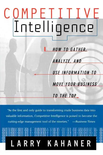 Competitive Intelligence: How to Gather Analyze and Use Information to Move Your Business to the Top - Paperback