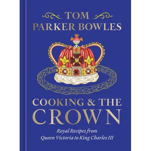 Cooking and the Crown: Royal Recipes from Queen Victoria to King Charles III [A Cookbook] - Hardcover