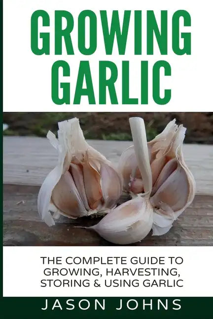 Growing Garlic - A Complete Guide to Growing, Harvesting & Using Garlic - Paperback