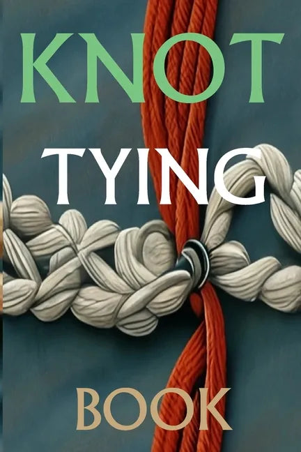 Knot Tying Book: Most Practical Rope Tying - Paperback