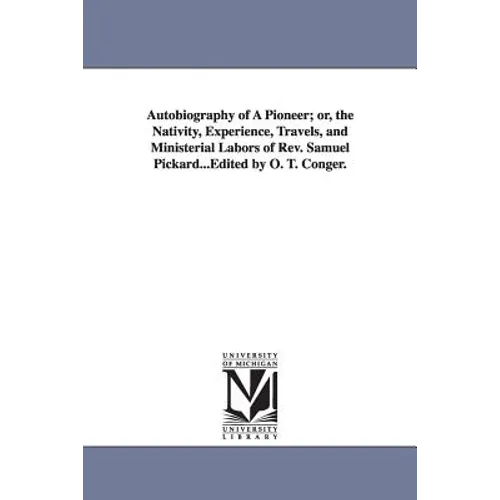 Autobiography of A Pioneer; or, the Nativity, Experience, Travels, and Ministerial Labors of Rev. Samuel Pickard...Edited by O. T. Conger. - Paperback