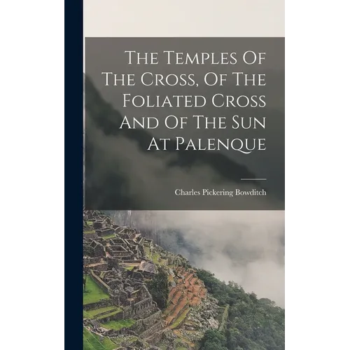 The Temples Of The Cross, Of The Foliated Cross And Of The Sun At Palenque - Hardcover