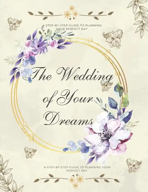 The Wedding of Your Dreams: A Step-by-Step Guide to Planning Your Perfect Day - Paperback