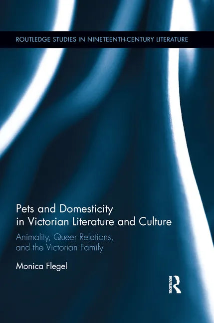 Pets and Domesticity in Victorian Literature and Culture: Animality, Queer Relations, and the Victorian Family - Paperback