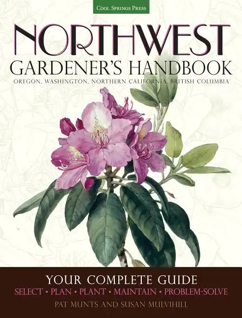 Northwest Gardener's Handbook: Your Complete Guide: Select, Plan, Plant, Maintain, Problem-Solve - Oregon, Washington, Northern California, British Co - Paperback