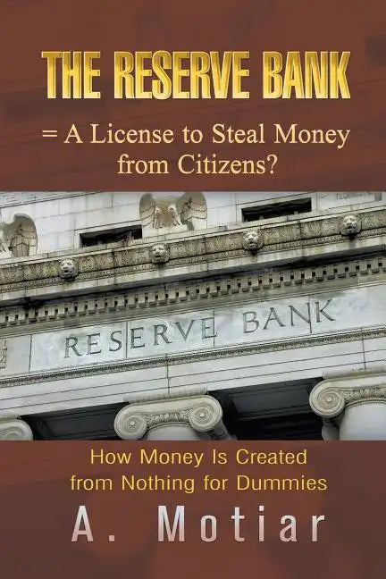 The Reserve Bank = A License to Steal Money from Citizens?: How Money Is Created from Nothing for Dummies - Paperback