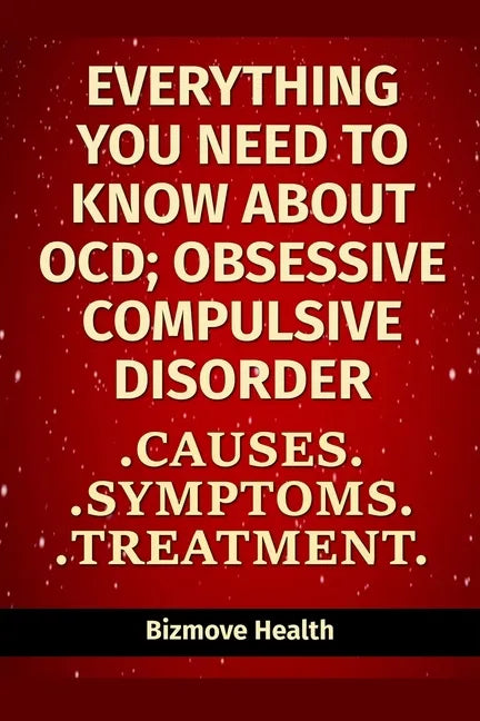 Everything you need to know about OCD - Obsessive Compulsive Disorder: Causes, Symptoms, Treatment - Paperback