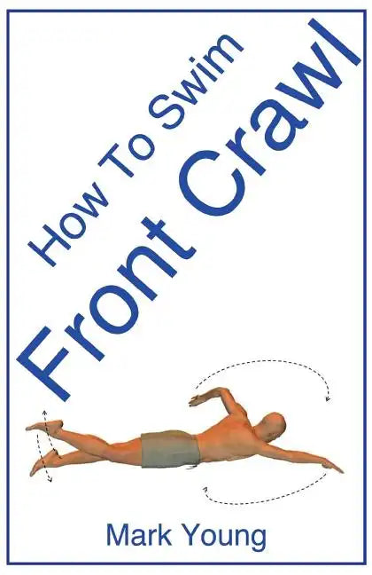 How to Swim Front Crawl: A Step-By-Step Guide for Beginners Learning Front Crawl Technique - Paperback