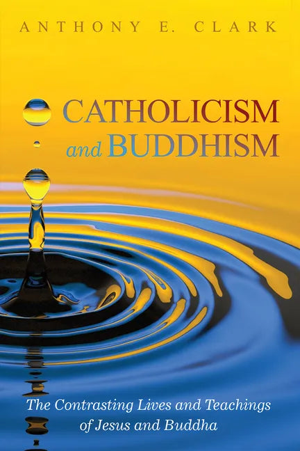Catholicism and Buddhism: The Contrasting Lives and Teachings of Jesus and Buddha - Paperback