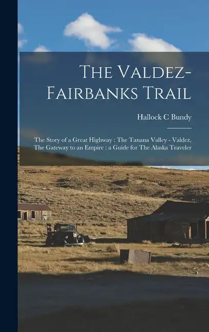 The Valdez-Fairbanks Trail: The Story of a Great Highway: The Tanana Valley - Valdez, The Gateway to an Empire: a Guide for The Alaska Traveler - Hardcover