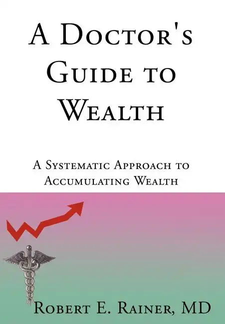 A Doctor's Guide to Wealth: A Systematic Approach to Accumulating Wealth - Hardcover
