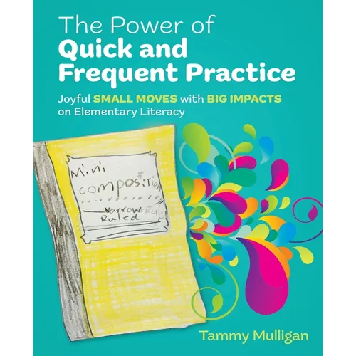 The Power of Quick and Frequent Practice: Joyful Small Moves with Big Impacts on Elementary Literacy - Paperback