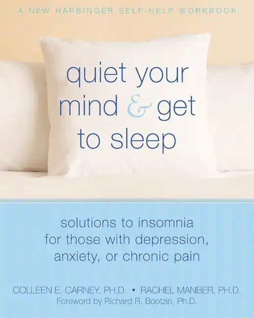 Quiet Your Mind and Get to Sleep: Solutions to Insomnia for Those with Depression, Anxiety, or Chronic Pain - Paperback
