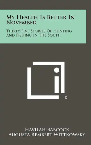 My Health Is Better In November: Thirty-Five Stories Of Hunting And Fishing In The South - Hardcover