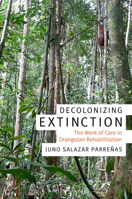 Decolonizing Extinction: The Work of Care in Orangutan Rehabilitation - Hardcover