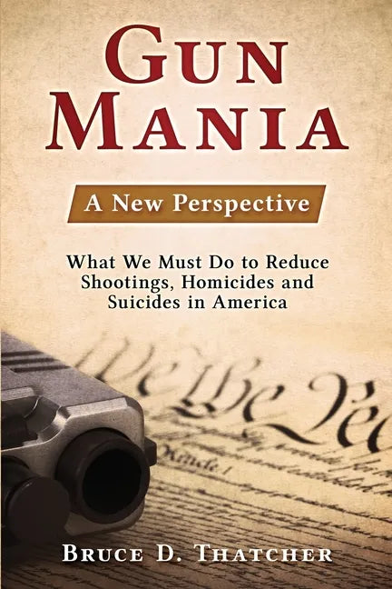 Gun Mania: A New Perspective - What We Must Do to Reduce Shootings, Homicides and Suicides in America - Paperback