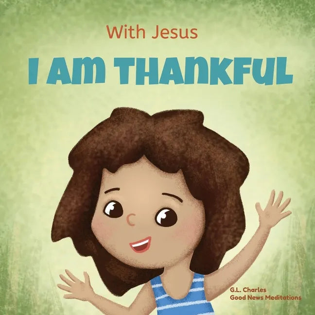 With Jesus I am Thankful: A Christian children's book about gratitude, helping kids give thanks in any circumstance; great biblical gift for tha - Paperback