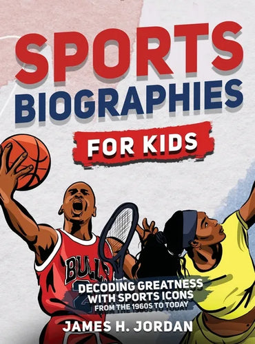 Sports Biographies for Kids: Decoding Greatness With The Greatest Players from the 1960s to Today (Biographies of Greatest Players of All Time) - Hardcover
