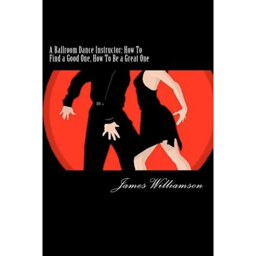 A Ballroom Dance Instructor: How To Find a Good One, How To Be a Great One - Paperback