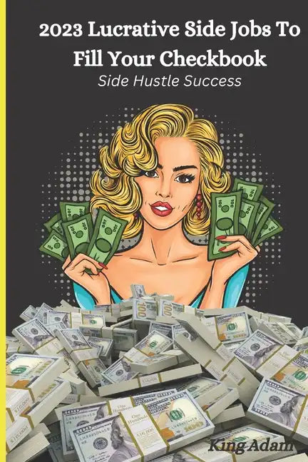2023 Lucrative Side Jobs To Fill Your Checkbook: Side Hustle Success - Paperback