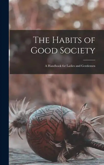 The Habits of Good Society: A Handbook for Ladies and Gentlemen - Hardcover