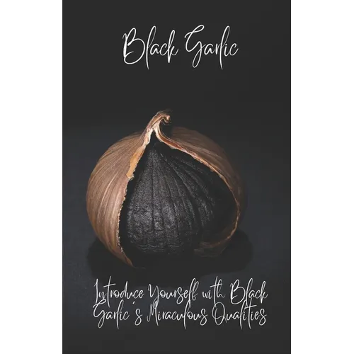 BlackGarlic: Introduce Yourself with Black Garlic's Miraculous Qualities - Paperback