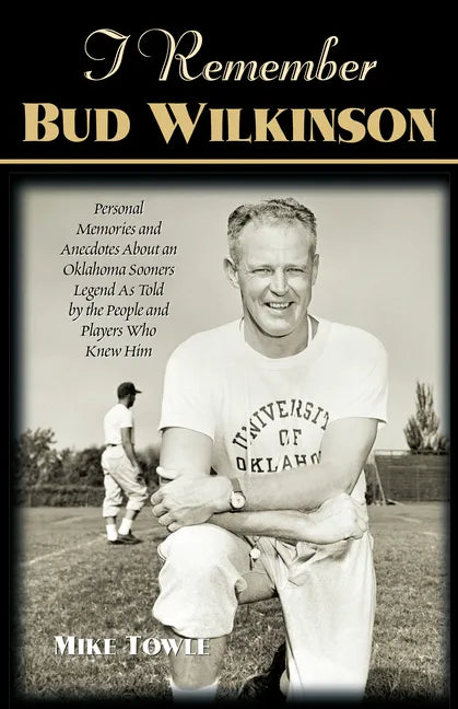 I Remember Bud Wilkinson: Personal Memories and Anecdotes about an Oklahoma Soonerslegend as Told by the People and Players Who Knew Him - Paperback