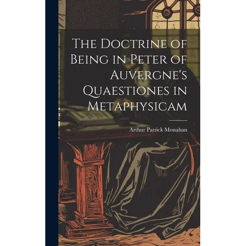 The Doctrine of Being in Peter of Auvergne's Quaestiones in Metaphysicam - Hardcover