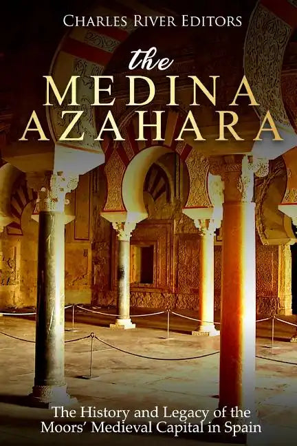 The Medina Azahara: The History and Legacy of the Moors' Medieval Capital in Spain - Paperback