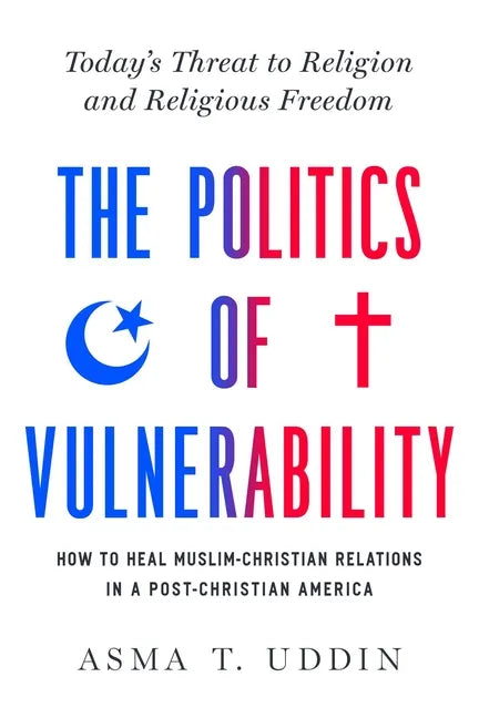 The Politics of Vulnerability: How to Heal Muslim-Christian Relations in a Post-Christian America: Today's Threat to Religion and Religious Freedom - Hardcover