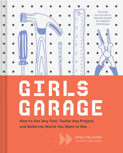 Girls Garage: How to Use Any Tool, Tackle Any Project, and Build the World You Want to See - Hardcover