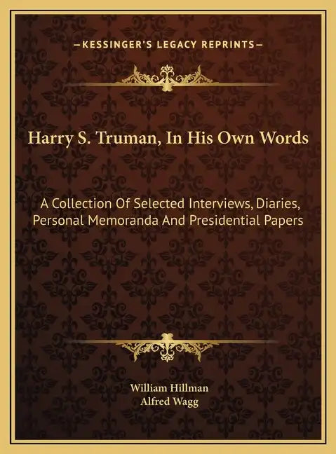 Harry S. Truman, In His Own Words: A Collection Of Selected Interviews, Diaries, Personal Memoranda And Presidential Papers - Hardcover