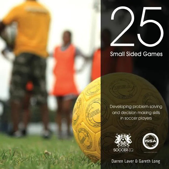 25 Small Sided Games: Developing problem solving and decision making skills in soccer players - Paperback