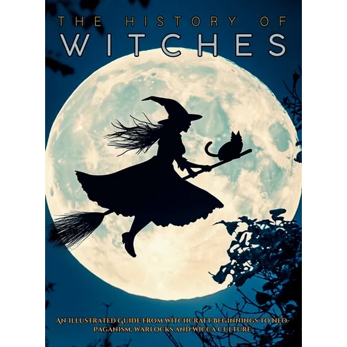 The History of Witches: An Illustrated Guide from Witchcraft Beginnings to Neo-Paganism, Warlocks and Wicca Culture - Hardcover