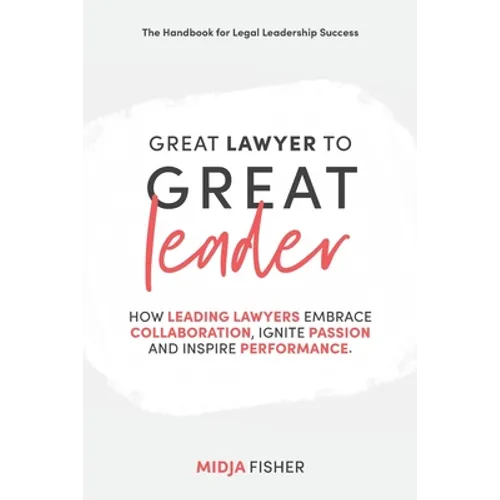 Great Lawyer to Great Leader: How leading lawyers embrace collaboration, ignite passion and inspire performance - Paperback
