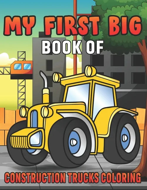 My First Big Book Of Construction Trucks Coloring: Amazing Excavator, Crane, Digger and Dump Truck Coloring Book for Kids - Paperback